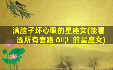 满脑子坏心眼的星座女(能看透所有套路 🦈 的星座女)